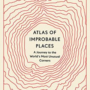Atlas of Improbable Places: A Journey to the World's Most Unusual Corners (Unexpected Atlases)