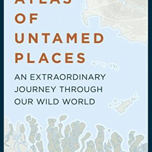 Atlas of Untamed Places: A voyage through our extraordinary wild world (Unexpected Atlases)