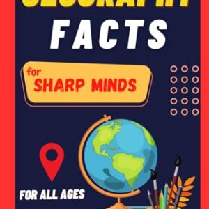 Geography Facts For Sharp Minds: Random But Mind-Blowing Facts About Countries, Cities, Mountains, Deserts, Forests | A Book For All Ages