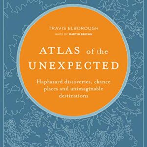 Atlas of the Unexpected: Haphazard discoveries, chance places and unimaginable destinations (Unexpected Atlases)