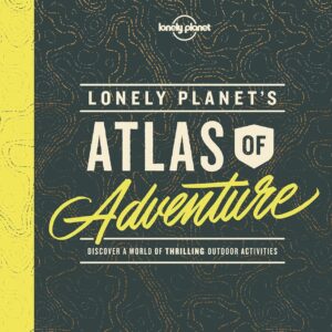 Lonely Planet's Atlas of Adventure: discover a world of thrilling outdoor activities